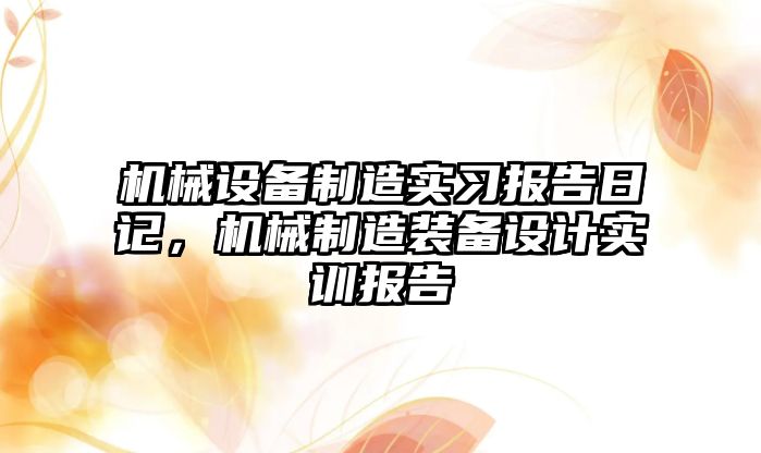 機械設備制造實習報告日記，機械制造裝備設計實訓報告