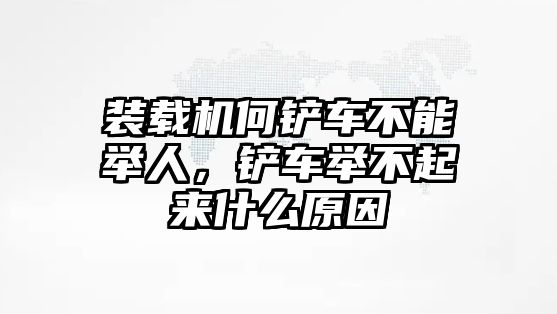 裝載機何鏟車不能舉人，鏟車舉不起來什么原因