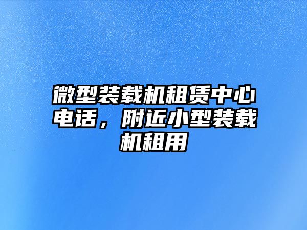 微型裝載機租賃中心電話，附近小型裝載機租用