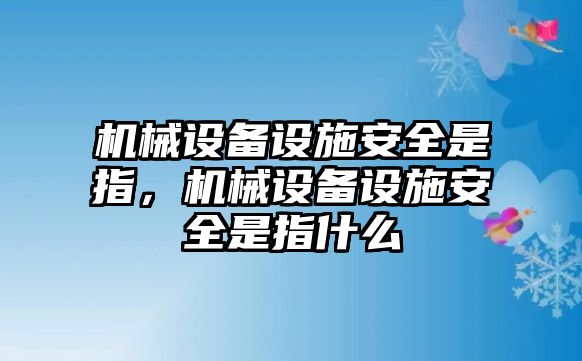 機械設(shè)備設(shè)施安全是指，機械設(shè)備設(shè)施安全是指什么