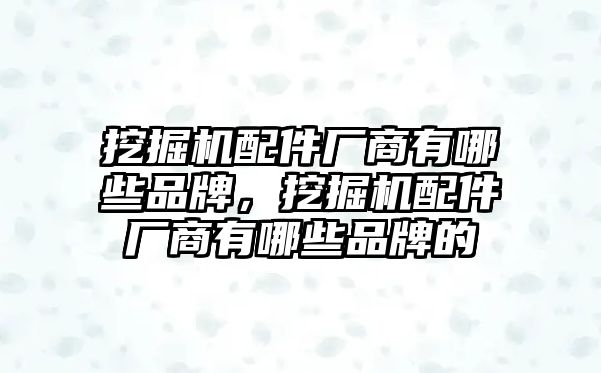 挖掘機(jī)配件廠商有哪些品牌，挖掘機(jī)配件廠商有哪些品牌的