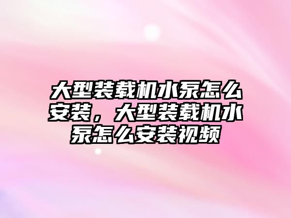 大型裝載機水泵怎么安裝，大型裝載機水泵怎么安裝視頻