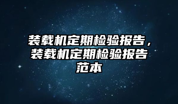 裝載機(jī)定期檢驗(yàn)報(bào)告，裝載機(jī)定期檢驗(yàn)報(bào)告范本