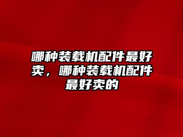 哪種裝載機配件最好賣，哪種裝載機配件最好賣的