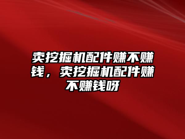 賣挖掘機(jī)配件賺不賺錢，賣挖掘機(jī)配件賺不賺錢呀