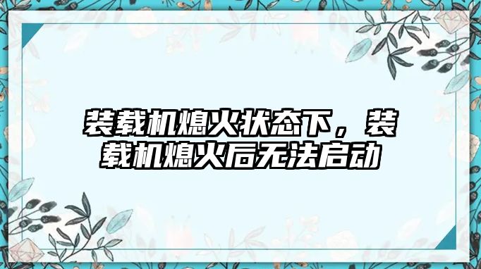 裝載機熄火狀態下，裝載機熄火后無法啟動