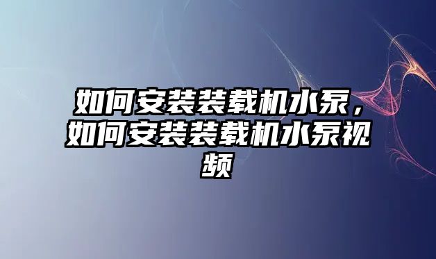 如何安裝裝載機水泵，如何安裝裝載機水泵視頻