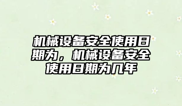 機械設(shè)備安全使用日期為，機械設(shè)備安全使用日期為幾年