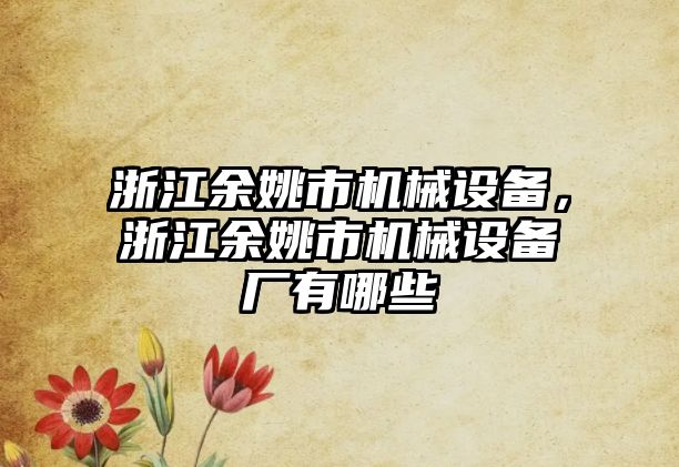 浙江余姚市機械設備，浙江余姚市機械設備廠有哪些