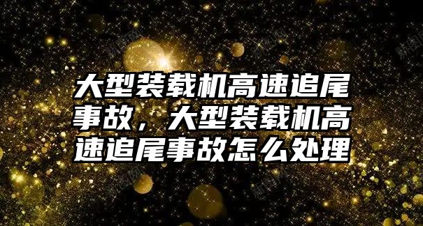 大型裝載機高速追尾事故，大型裝載機高速追尾事故怎么處理