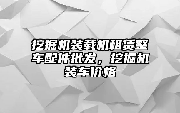 挖掘機裝載機租賃整車配件批發，挖掘機裝車價格