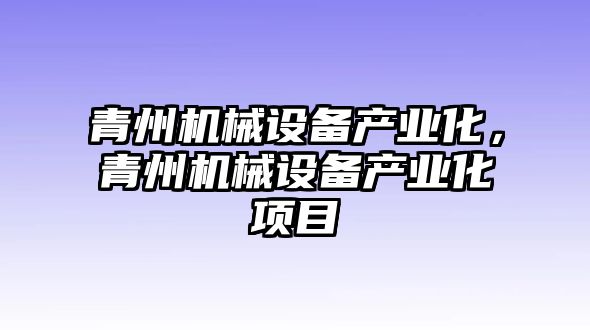 青州機械設備產業(yè)化，青州機械設備產業(yè)化項目