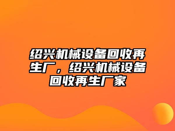 紹興機械設備回收再生廠，紹興機械設備回收再生廠家