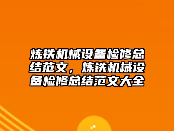 煉鐵機械設備檢修總結范文，煉鐵機械設備檢修總結范文大全