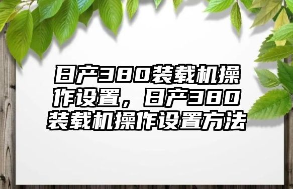 日產(chǎn)380裝載機操作設(shè)置，日產(chǎn)380裝載機操作設(shè)置方法