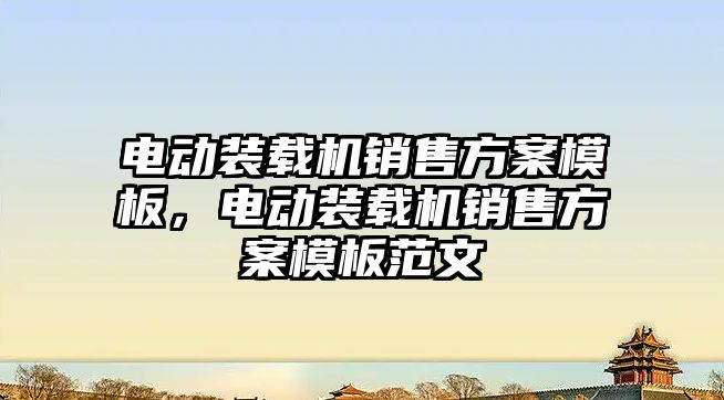 電動裝載機銷售方案模板，電動裝載機銷售方案模板范文