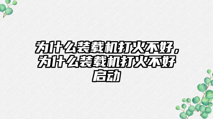 為什么裝載機打火不好，為什么裝載機打火不好啟動