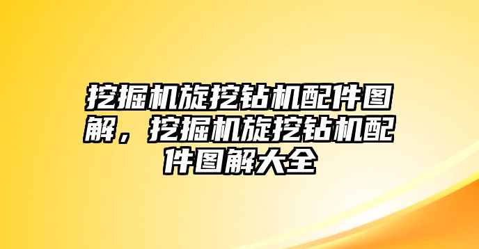 挖掘機旋挖鉆機配件圖解，挖掘機旋挖鉆機配件圖解大全