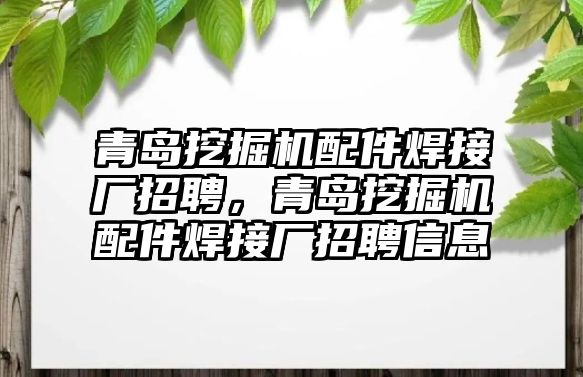 青島挖掘機配件焊接廠招聘，青島挖掘機配件焊接廠招聘信息