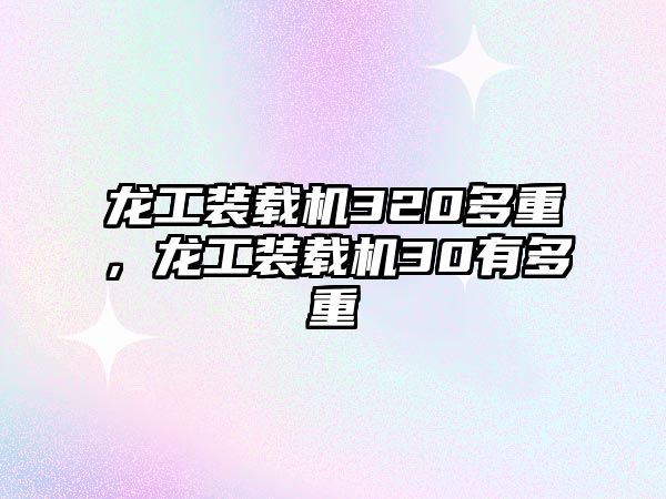 龍工裝載機320多重，龍工裝載機30有多重