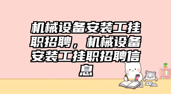 機械設(shè)備安裝工掛職招聘，機械設(shè)備安裝工掛職招聘信息