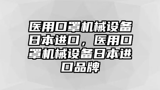 醫(yī)用口罩機(jī)械設(shè)備日本進(jìn)口，醫(yī)用口罩機(jī)械設(shè)備日本進(jìn)口品牌