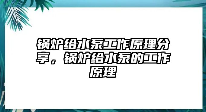 鍋爐給水泵工作原理分享，鍋爐給水泵的工作原理