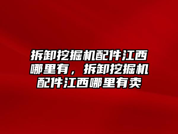 拆卸挖掘機(jī)配件江西哪里有，拆卸挖掘機(jī)配件江西哪里有賣