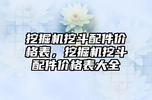 挖掘機挖斗配件價格表，挖掘機挖斗配件價格表大全