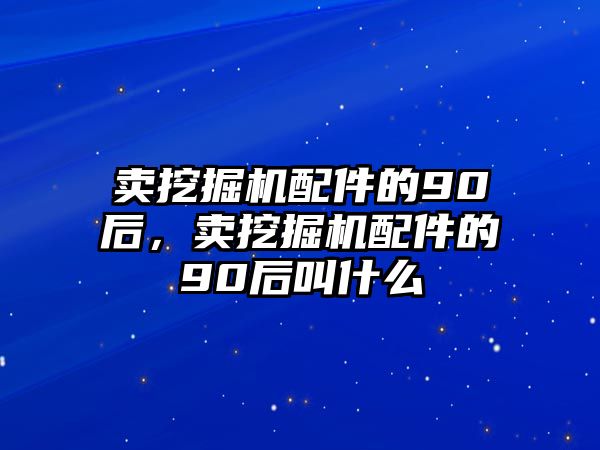 賣挖掘機(jī)配件的90后，賣挖掘機(jī)配件的90后叫什么