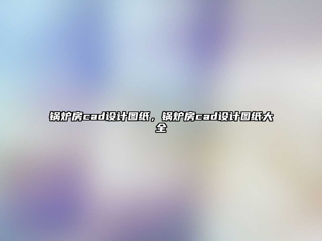 鍋爐房cad設計圖紙，鍋爐房cad設計圖紙大全