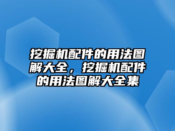 挖掘機配件的用法圖解大全，挖掘機配件的用法圖解大全集