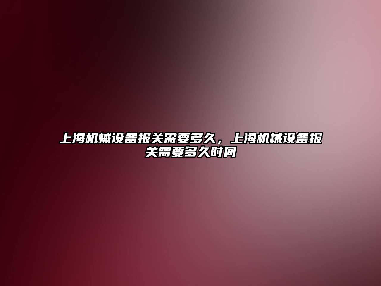 上海機械設備報關需要多久，上海機械設備報關需要多久時間