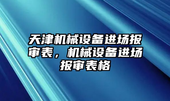 天津機(jī)械設(shè)備進(jìn)場報(bào)審表，機(jī)械設(shè)備進(jìn)場報(bào)審表格