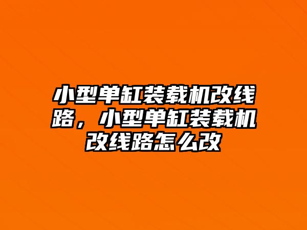 小型單缸裝載機改線路，小型單缸裝載機改線路怎么改