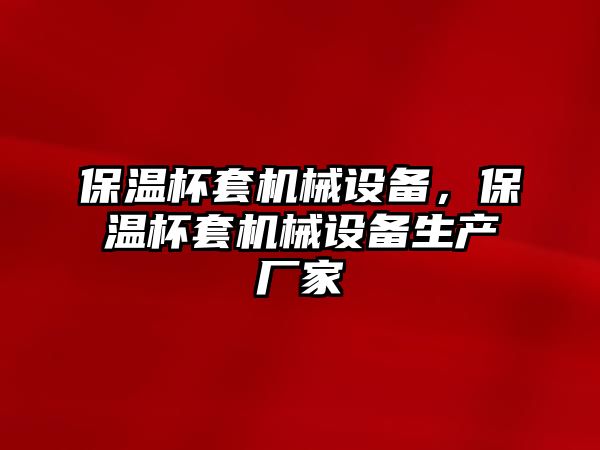 保溫杯套機(jī)械設(shè)備，保溫杯套機(jī)械設(shè)備生產(chǎn)廠家