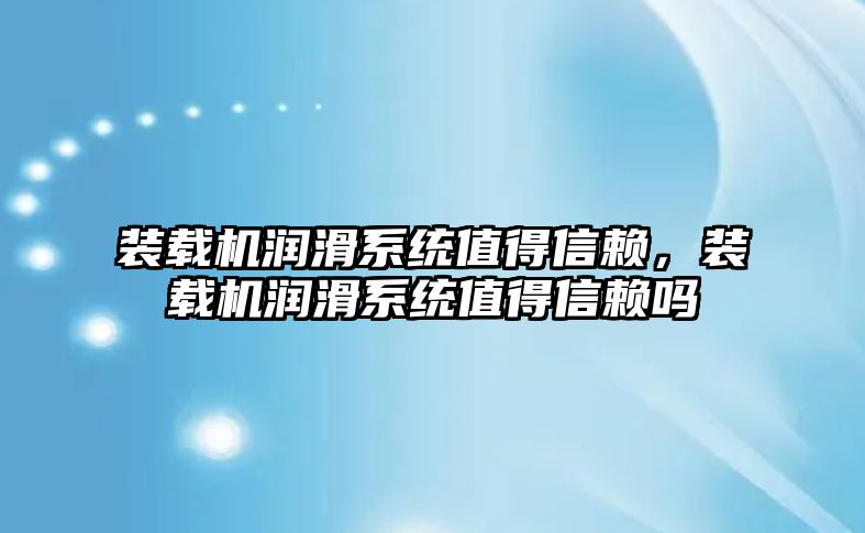 裝載機潤滑系統值得信賴，裝載機潤滑系統值得信賴嗎