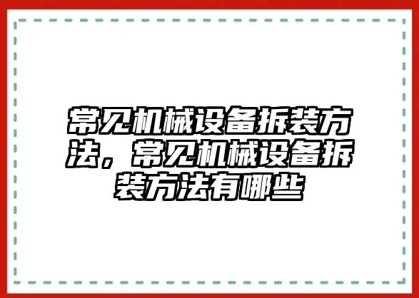 常見機械設備拆裝方法，常見機械設備拆裝方法有哪些