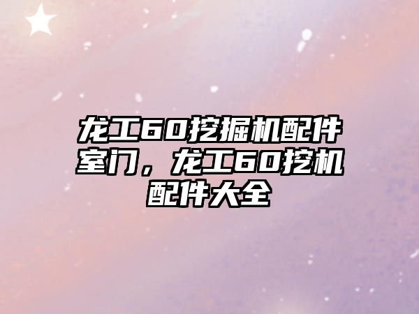 龍工60挖掘機配件室門，龍工60挖機配件大全