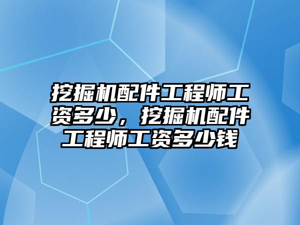 挖掘機(jī)配件工程師工資多少，挖掘機(jī)配件工程師工資多少錢