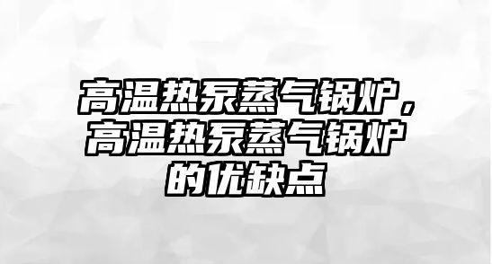 高溫熱泵蒸氣鍋爐，高溫熱泵蒸氣鍋爐的優缺點