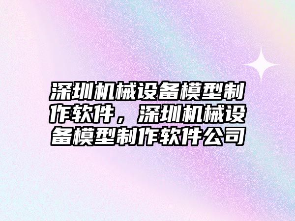 深圳機械設備模型制作軟件，深圳機械設備模型制作軟件公司