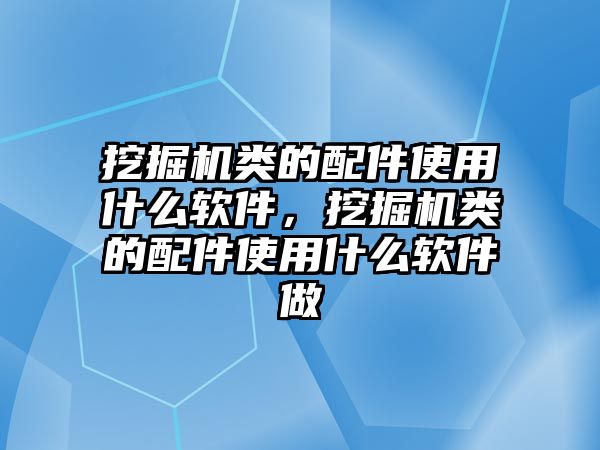 挖掘機(jī)類的配件使用什么軟件，挖掘機(jī)類的配件使用什么軟件做