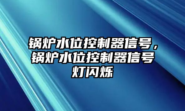 鍋爐水位控制器信號，鍋爐水位控制器信號燈閃爍