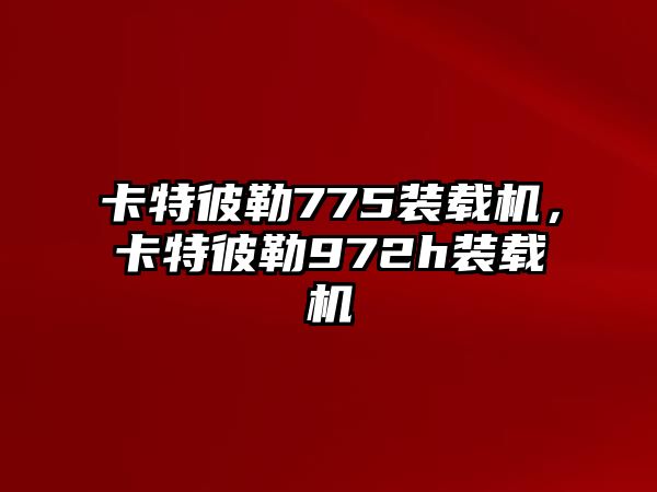 卡特彼勒775裝載機，卡特彼勒972h裝載機