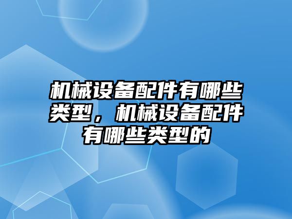 機械設備配件有哪些類型，機械設備配件有哪些類型的