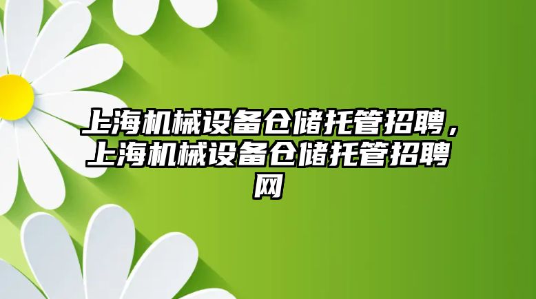 上海機械設備倉儲托管招聘，上海機械設備倉儲托管招聘網