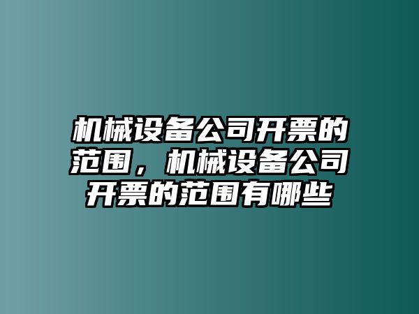 機(jī)械設(shè)備公司開票的范圍，機(jī)械設(shè)備公司開票的范圍有哪些