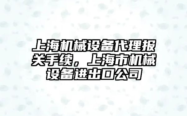 上海機械設備代理報關手續(xù)，上海市機械設備進出口公司