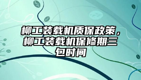 柳工裝載機(jī)質(zhì)保政策，柳工裝載機(jī)保修期三包時(shí)間